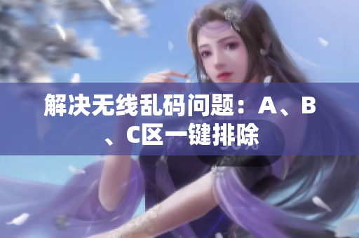 解决无线乱码问题：A、B、C区一键排除