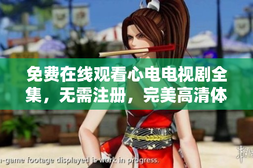 免费在线观看心电电视剧全集，无需注册，完美高清体验
