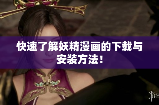 快速了解妖精漫画的下载与安装方法！