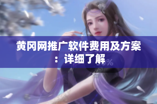 黄冈网推广软件费用及方案：详细了解