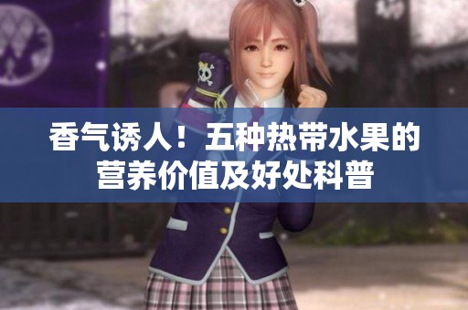 香气诱人！五种热带水果的营养价值及好处科普