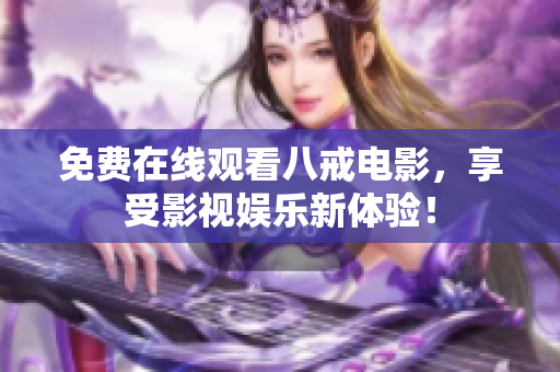 免费在线观看八戒电影，享受影视娱乐新体验！