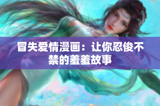 冒失爱情漫画：让你忍俊不禁的羞羞故事
