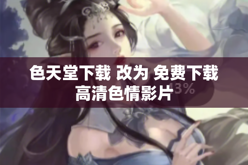 色天堂下载 改为 免费下载高清色情影片
