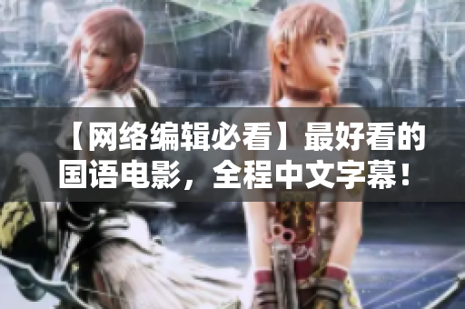 【网络编辑必看】最好看的国语电影，全程中文字幕！