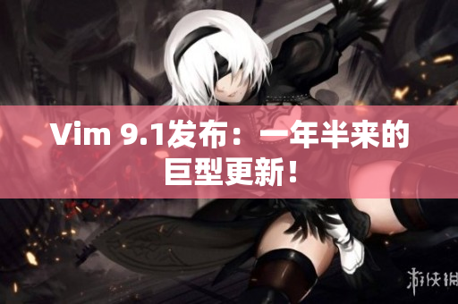 Vim 9.1发布：一年半来的巨型更新！