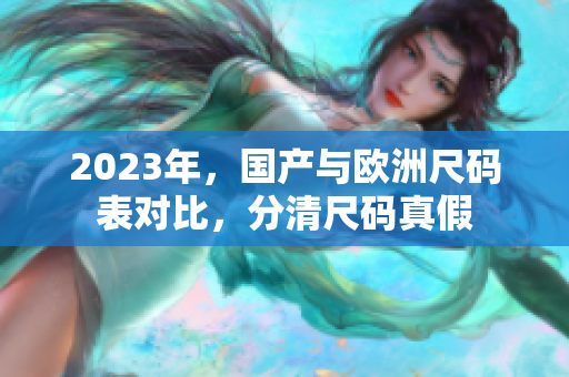 2023年，国产与欧洲尺码表对比，分清尺码真假