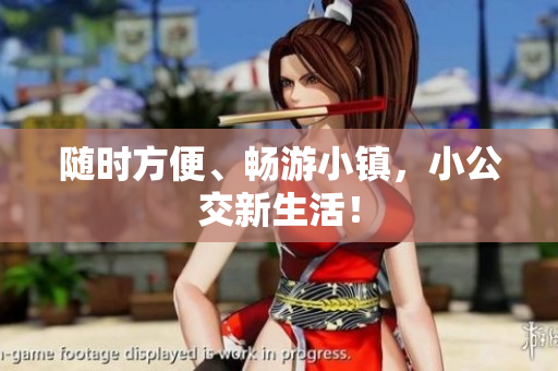 随时方便、畅游小镇，小公交新生活！