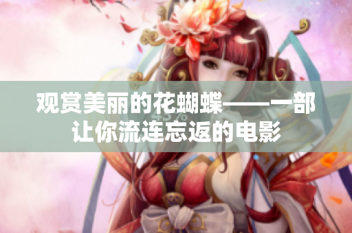 观赏美丽的花蝴蝶——一部让你流连忘返的电影