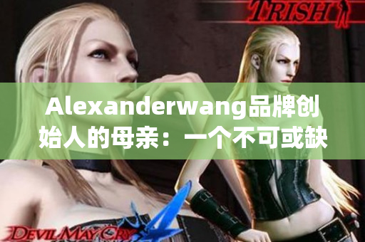 Alexanderwang品牌创始人的母亲：一个不可或缺的支持者
