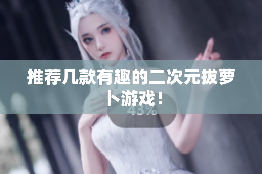 推荐几款有趣的二次元拔萝卜游戏！