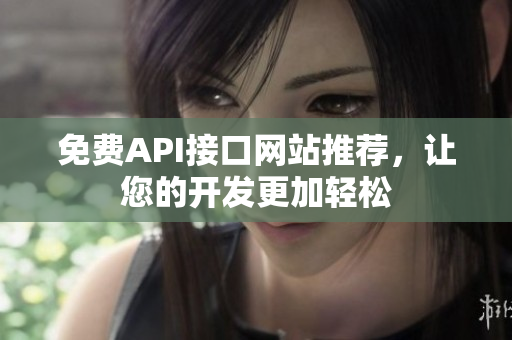 免费API接口网站推荐，让您的开发更加轻松