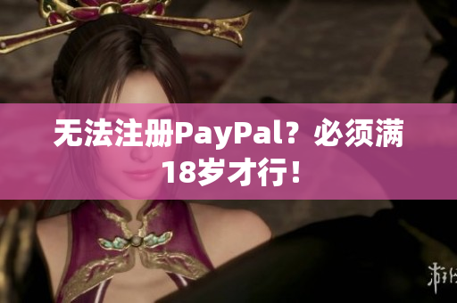 无法注册PayPal？必须满18岁才行！