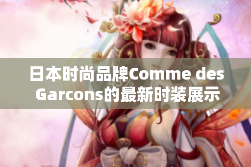 日本时尚品牌Comme des Garcons的最新时装展示
