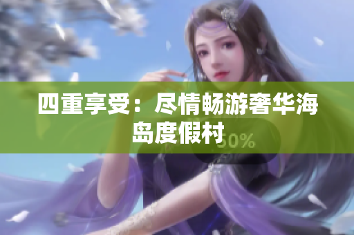 四重享受：尽情畅游奢华海岛度假村