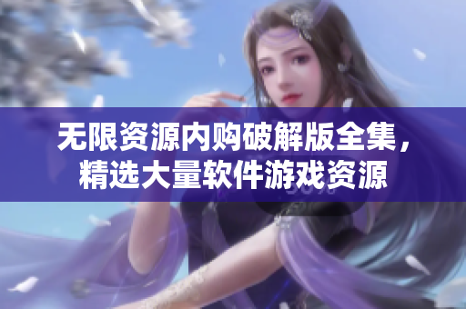 无限资源内购破解版全集，精选大量软件游戏资源