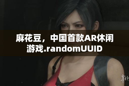 麻花豆，中国首款AR休闲游戏.randomUUID