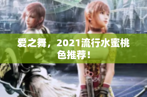 爱之舞，2021流行水蜜桃色推荐！