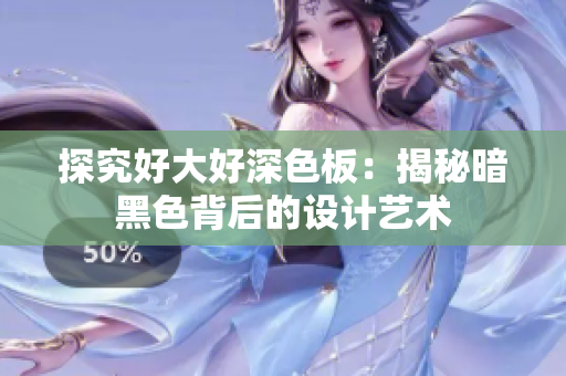 探究好大好深色板：揭秘暗黑色背后的设计艺术