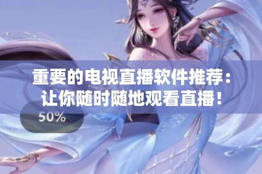 重要的电视直播软件推荐：让你随时随地观看直播！