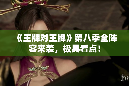 《王牌对王牌》第八季全阵容来袭，极具看点！