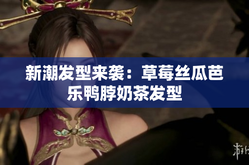 新潮发型来袭：草莓丝瓜芭乐鸭脖奶茶发型