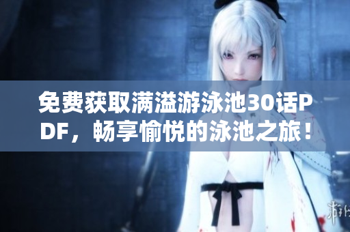 免费获取满溢游泳池30话PDF，畅享愉悦的泳池之旅！