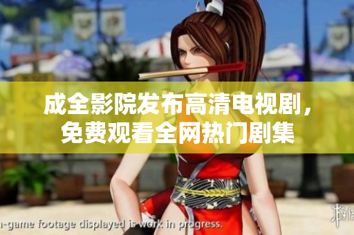 成全影院发布高清电视剧，免费观看全网热门剧集