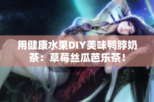 用健康水果DIY美味鸭脖奶茶：草莓丝瓜芭乐茶！