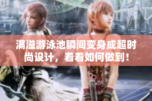 满溢游泳池瞬间变身成超时尚设计，看看如何做到！