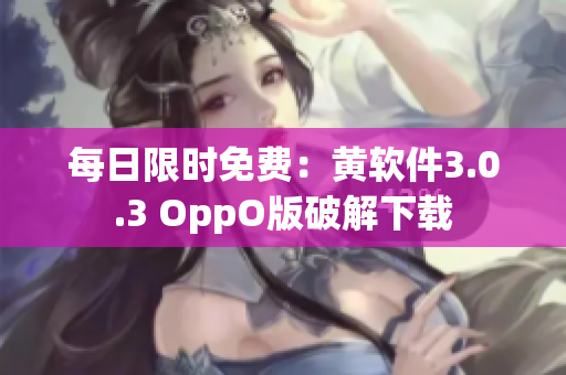每日限时免费：黄软件3.0.3 OppO版破解下载