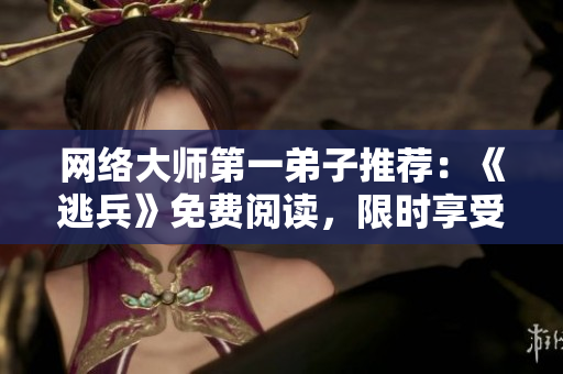 网络大师第一弟子推荐：《逃兵》免费阅读，限时享受！