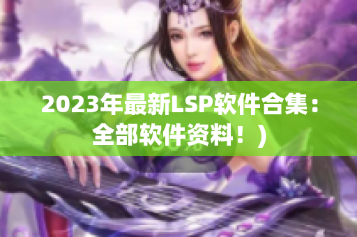 2023年最新LSP软件合集：全部软件资料！)