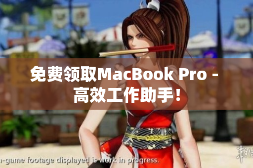 免费领取MacBook Pro - 高效工作助手！
