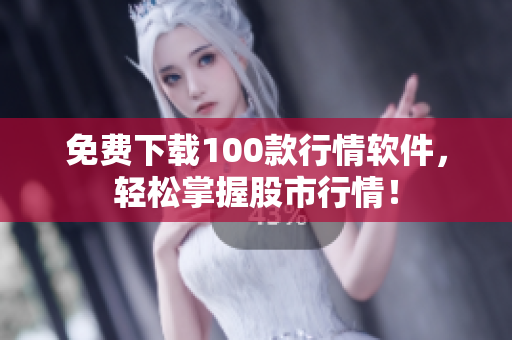 免费下载100款行情软件，轻松掌握股市行情！