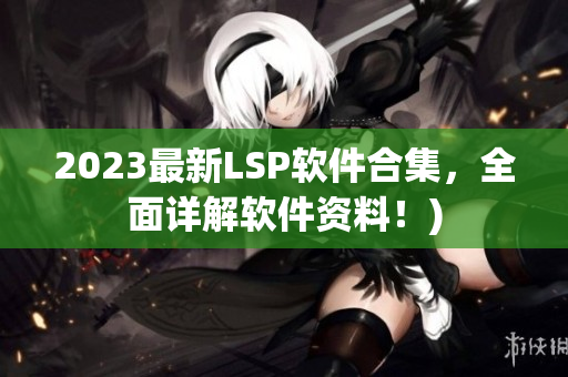 2023最新LSP软件合集，全面详解软件资料！)