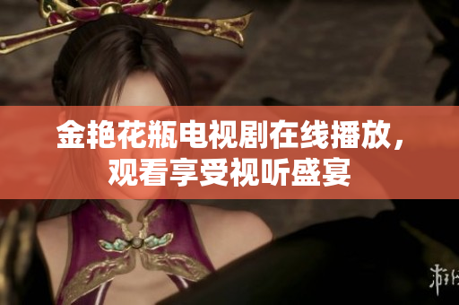 金艳花瓶电视剧在线播放，观看享受视听盛宴