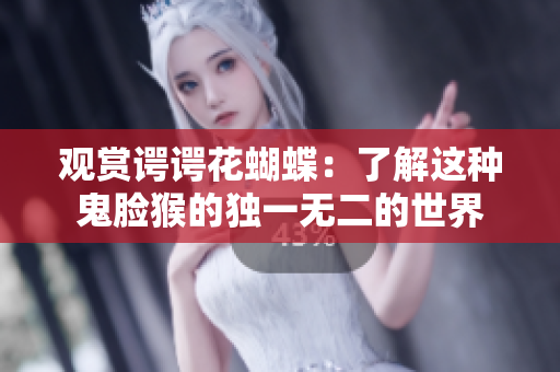 观赏谔谔花蝴蝶：了解这种鬼脸猴的独一无二的世界