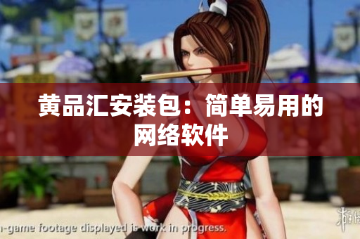黄品汇安装包：简单易用的网络软件