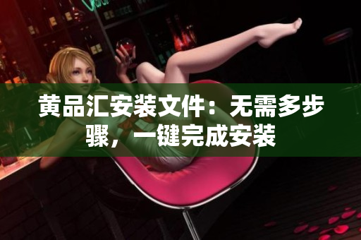 黄品汇安装文件：无需多步骤，一键完成安装