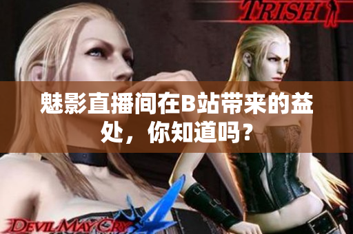 魅影直播间在B站带来的益处，你知道吗？