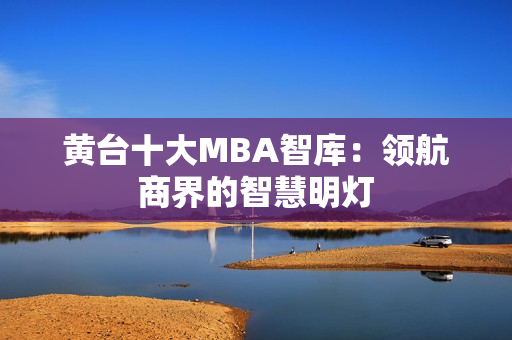 黄台十大MBA智库：领航商界的智慧明灯