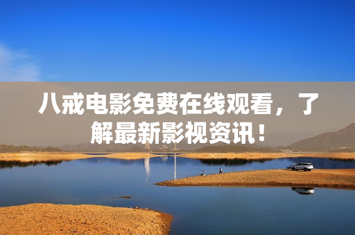 八戒电影免费在线观看，了解最新影视资讯！