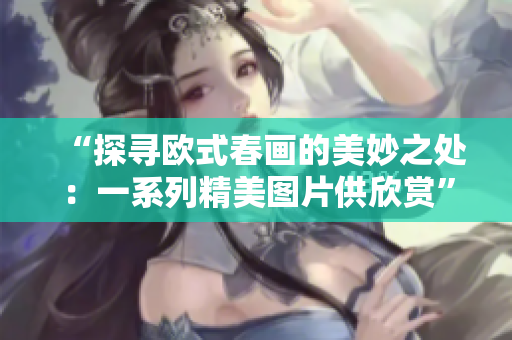 “探寻欧式春画的美妙之处：一系列精美图片供欣赏”