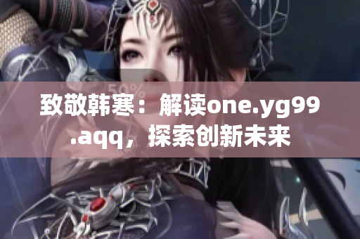 致敬韩寒：解读one.yg99.aqq，探索创新未来