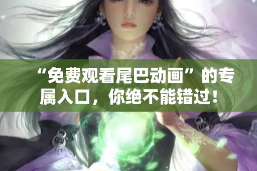 “免费观看尾巴动画”的专属入口，你绝不能错过！