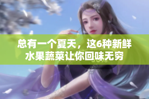 总有一个夏天，这6种新鲜水果蔬菜让你回味无穷