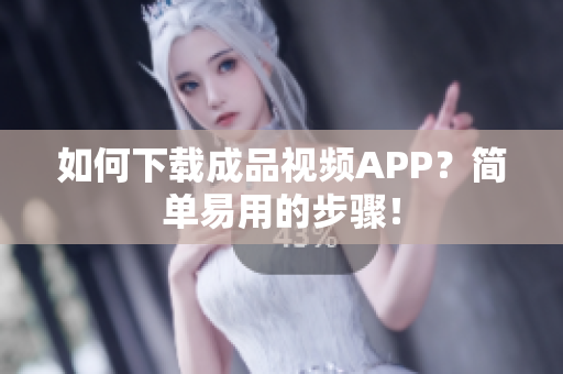 如何下载成品视频APP？简单易用的步骤！