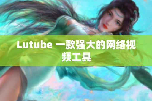 Lutube 一款强大的网络视频工具