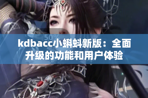kdbacc小蝌蚪新版：全面升级的功能和用户体验